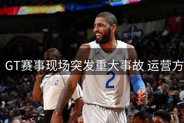 GT赛事现场突发重大事故 运营方应急能力遭质疑